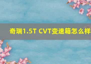 奇瑞1.5T CVT变速箱怎么样